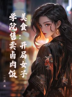 全章节小说美食：开局女子学院售卖卤肉饭二三水最新阅读

