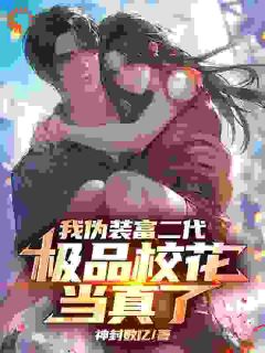 我伪装富二代，极品校花当真了秦正沈蜜汤青龙小说_我伪装富二代，极品校花当真了完结版阅读
