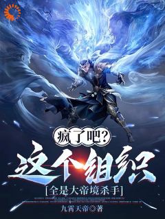 完整版《疯了吧？这个组织全是大帝境杀手》秦长生周震阳小说免费在线阅读
