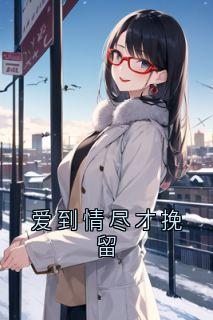 书荒必备《爱到情尽才挽留》全文章节阅读
