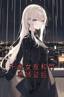 千金女友和竹马领证后(江亦许卿如安安周时谦)最新章节
