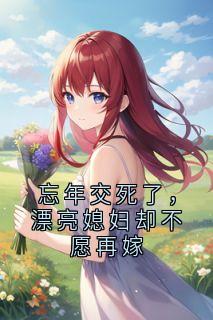 忘年交死了，漂亮媳妇却不愿再嫁主角是杨峰孙梦露小说百度云全文完整版阅读

