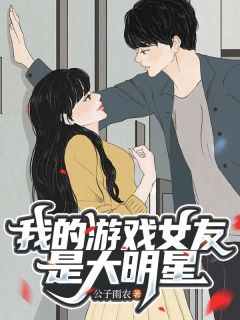 《我的游戏女友是大明星》林长乐沐晴-小说未删减阅读
