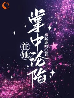 新上《在她掌中沦陷》雾起鹿鸣小说免费阅读
