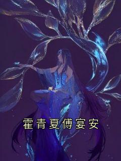 《霍青夏傅宴安》完整版-傅宴安霍青夏在线全文阅读

