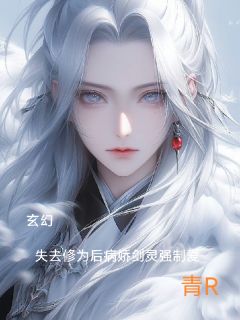景玄凤仙小说全文免费阅读玄幻：修为尽失后病娇剑灵强制爱全文免费阅读
