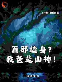 百邪缠身？我爸是山神！小说百度云完整章节列表免费阅读
