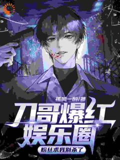 熬夜必看刀哥爆红娱乐圈，粉丝求我别杀了萧贺孟璐璐小说最新章节