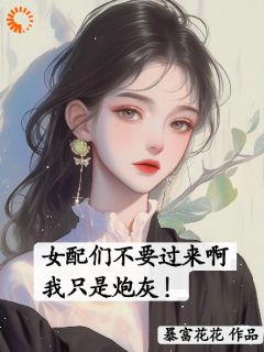 《女配们不要过来啊，我只是炮灰！》无广告阅读 顾今苏念儿免费在线阅读
