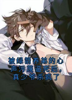 好书推荐《被绿箭养弟的心声污蔑逼死后，真少爷杀疯了》贺月瑶星野全文在线阅读
