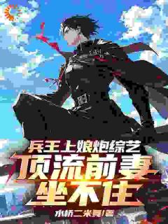 新书推荐《兵王上娘炮综艺，顶流前妻坐不住》完整版小说-江白杜菲菲最新章节阅读
