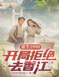 全本资源在线阅读《重生1990：开局拒绝去香江》梁金涛张思涵

