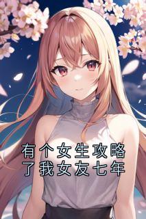 有个女生攻略了我女友七年by周辞陆矜念在线阅读
