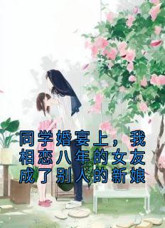 独家同学婚宴上，我相恋八年的女友成了别人的新娘小说-主角姜柔顾宁安徐刚全文免费阅读
