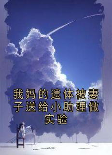 我妈的遗体被妻子送给小助理做实验叶知晏霍庭耀楚晚柠全本小说（我妈的遗体被妻子送给小助理做实验）全章节小说目录阅读
