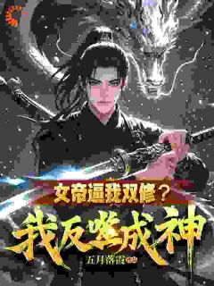 《女帝逼我双修？我反噬成神！》精彩章节-女帝逼我双修？我反噬成神！免费阅读全文

