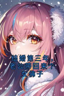 精品小说结婚第三年，老公带回来个女佛子全文目录畅读
