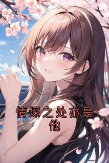 情深之处亦是他主角是沈云琛傅星瑶小说百度云全文完整版阅读
