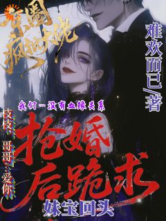 抖音京圈疯批大佬抢婚后跪求妹宝回头by难欢而已在线阅读
