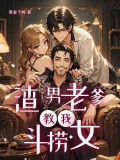 快手渣男老爹教我斗捞女小说全本章节大结局
