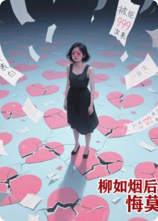 书荒推荐被拒999次表白，柳如烟后悔莫及(叶尘柳如烟)在线试读
