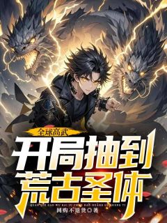 《全球高武，开局抽到荒古圣体许天苏梦玲》全球高武，开局抽到荒古圣体全文免费阅读【完整章节】
