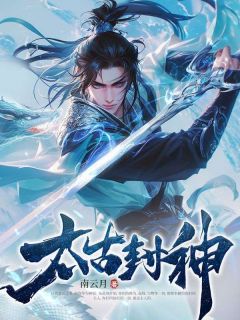 太古封神全集小说_秦云林淮月完结版阅读
