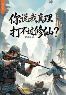 你说我真理打不过修仙？小说_你说我真理打不过修仙？小说结局阅读
