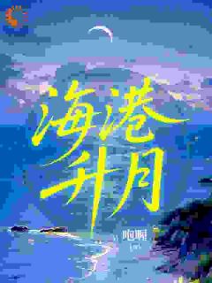 好书推荐《海港升月》江月蒲昭升霍唯全文在线阅读
