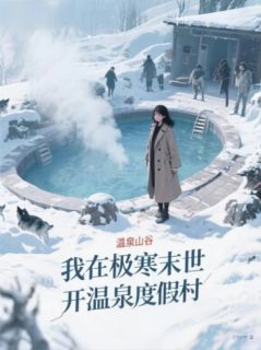 我在极寒末世开温泉度假村未删减阅读
