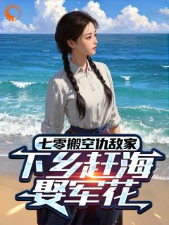 好文热推小说七零搬空仇敌家，下乡赶海娶军花主角秦向阳周芳全文在线阅读
