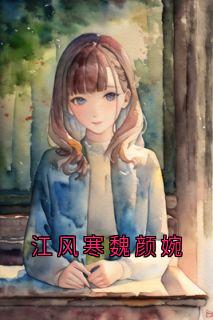 江风寒魏颜婉小说最后结局，魏颜婉江风寒百度贴吧小说全文免费
