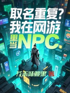 芥末味腰果的小说《取名重复？我在网游里当NPC》全文阅读
