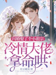《闪婚娶了个小祖宗，冷情大佬拿命哄》江南柚时祈泽-小说未删减阅读
