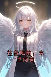 抖音爆款往昔晦暗，来世向春小说免费阅读
