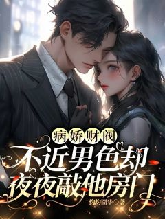书荒必备《病娇财阀不近男色却夜夜敲他房门》全文章节阅读
