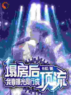 抖音穿成塌房顶流，我靠爆料翻红by长虹在线阅读
