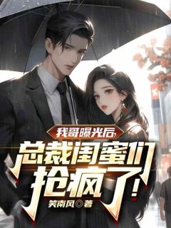 我哥曝光后，总裁闺蜜抢疯了！小说(完整版)-江辰周可柔章节阅读
