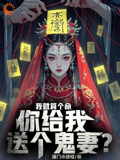 《我就算个命，你给我送个鬼妻？》林宇飞崔明大结局小说全章节阅读
