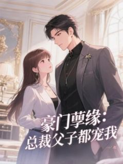 抖音爆款豪门孽缘：总裁父子都宠我小说免费阅读
