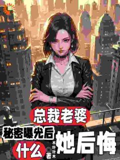 总裁老婆秘密曝光后，她后悔什么(新书)大结局在线阅读

