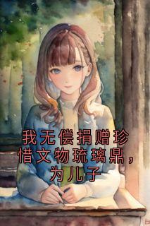 百度贴吧小说我无偿捐赠珍惜文物琉璃鼎，为儿子，主角许凌笙岑雪萧麒全文免费
