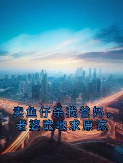 卖鱼仔杀我爸妈，老婆跪地求原谅抖音全本小说韩尚轩慕逢宁抖音免费章节阅读
