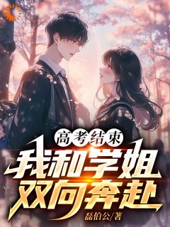 磊伯公的小说《高考结束：我和学姐双向奔赴》全文阅读
