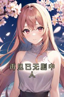 再见已无剧中人小说百度云完整章节列表免费阅读
