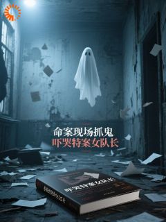 抖音命案现场抓鬼，吓哭特案女队长txt小说阅读
