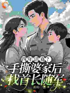 新上《四年活寡？手撕婆家后找首长随军》祈盼小说免费阅读
