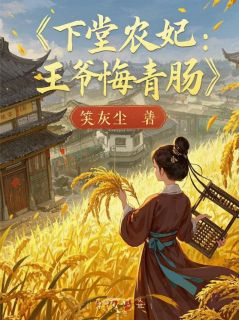 最完整版下堂农妃：王爷悔青肠，种田暴富热门连载小说
