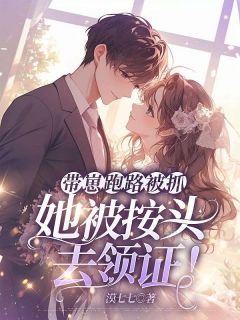 热门小说《带崽跑路被抓，她被按头去领证！》完整版全文阅读
