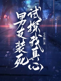 （好书推荐）男友装死试探我真心小说最新章节小说全文阅读
